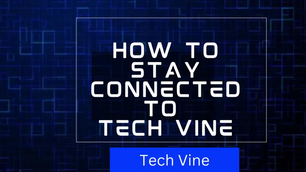 How to Stay Connected to 
Tech Vine